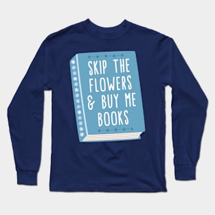 Skip the flowers and buy me books Long Sleeve T-Shirt